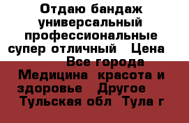 Отдаю бандаж универсальный профессиональные супер отличный › Цена ­ 900 - Все города Медицина, красота и здоровье » Другое   . Тульская обл.,Тула г.